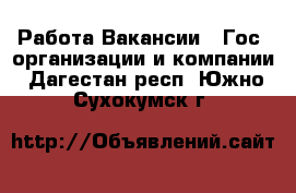 Работа Вакансии - Гос. организации и компании. Дагестан респ.,Южно-Сухокумск г.